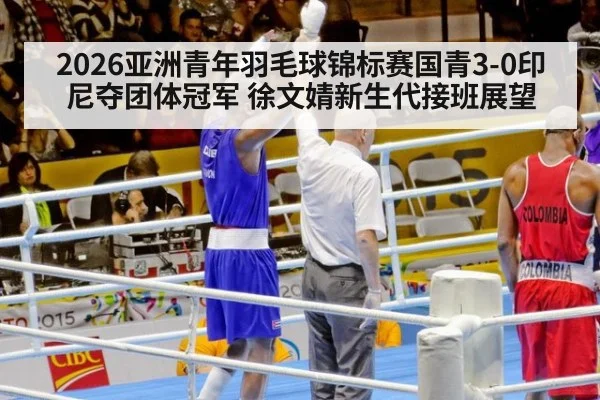 2026亚洲青年羽毛球锦标赛国青3-0印尼夺团体冠军 徐文婧新生代接班展望 | kaiyun