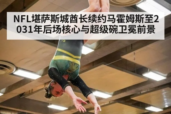 NFL堪萨斯城酋长续约马霍姆斯至2031年后场核心与超级碗卫冕前景 | kaiyun