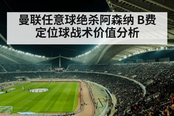 曼联任意球绝杀阿森纳 B费定位球战术价值分析 | kaiyun