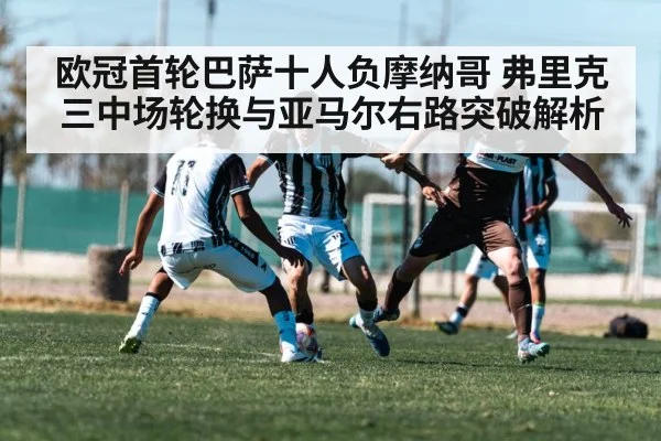 欧冠首轮巴萨十人负摩纳哥 弗里克三中场轮换与亚马尔右路突破解析 | kaiyun
