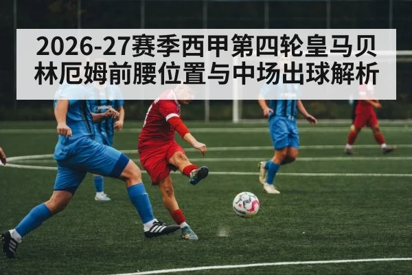 2026-27赛季西甲第四轮皇马贝林厄姆前腰位置与中场出球解析 | kaiyun