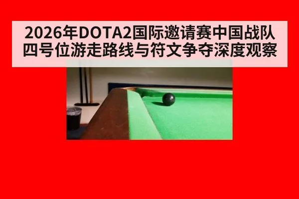 2026年DOTA2国际邀请赛中国战队四号位游走路线与符文争夺深度观察