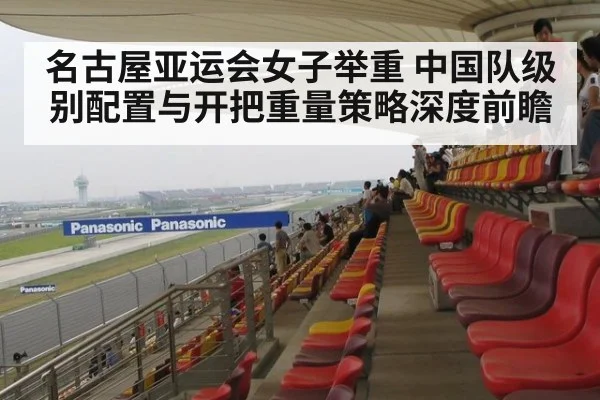 名古屋亚运会女子举重 中国队级别配置与开把重量策略深度前瞻 | kaiyun