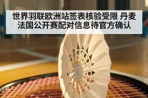 世界羽联欧洲站签表核验受限 丹麦法国公开赛配对信息待官方确认 | kaiyun