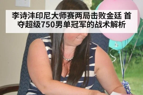 李诗沣印尼大师赛两局击败金廷 首夺超级750男单冠军的战术解析 | kaiyun