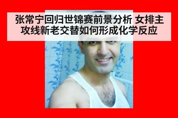 张常宁回归世锦赛前景分析 女排主攻线新老交替如何形成化学反应 | kaiyun