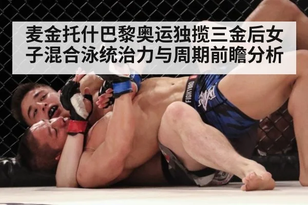麦金托什巴黎奥运独揽三金后女子混合泳统治力与周期前瞻分析