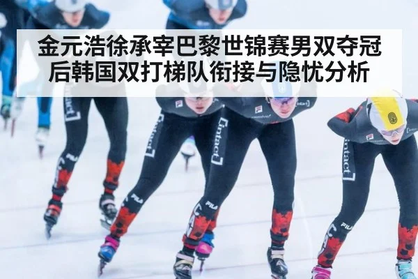 金元浩徐承宰巴黎世锦赛男双夺冠后韩国双打梯队衔接与隐忧分析